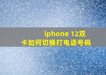 iphone 12双卡如何切换打电话号码